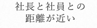 社長と社員との距離が近い