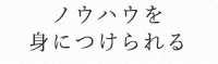 ノウハウを身につけられる