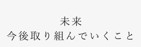 未来今後取り組んでいくこと