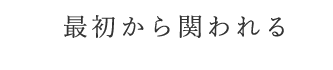 最初から関われる