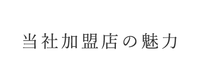 当社加盟店の魅力