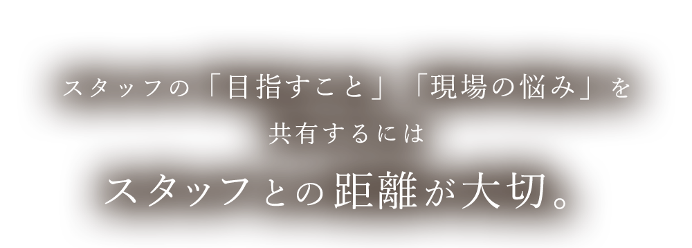 スタッフとの距離が大切
